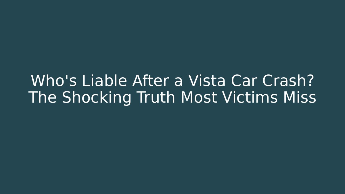 Who’s Liable After a Vista Car Crash? The Shocking Truth Most Victims Miss