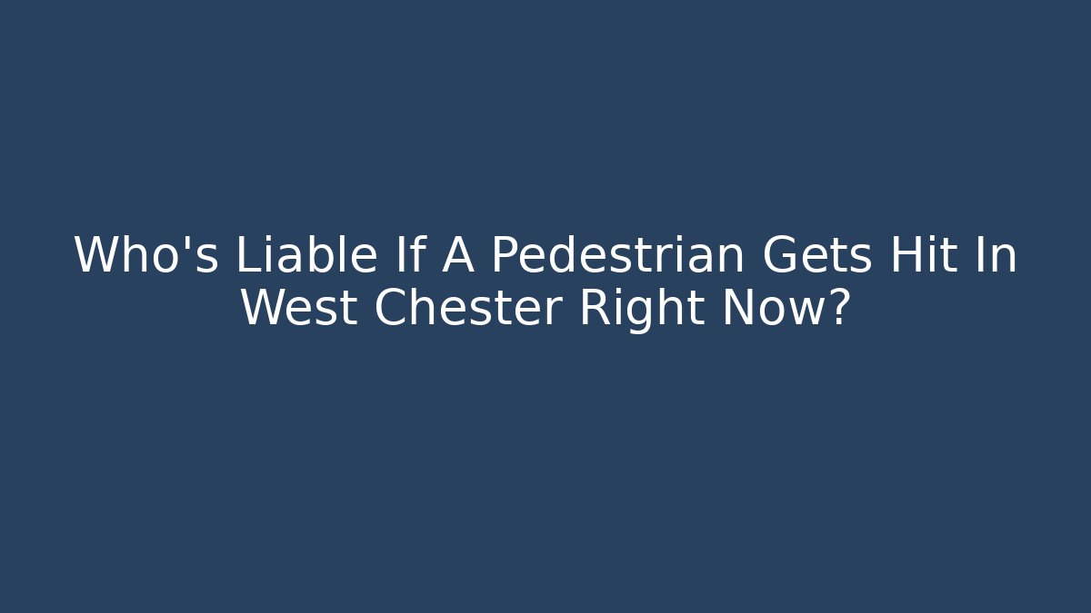 Who’s Liable If A Pedestrian Gets Hit In West Chester Right Now? - V Auction