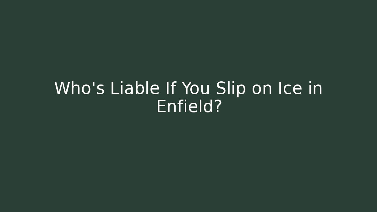 Who’s Liable If You Slip on Ice in Enfield?