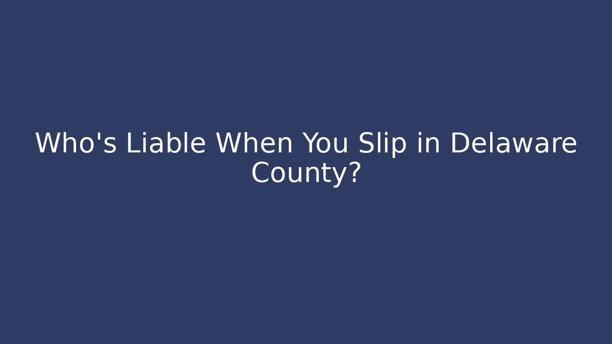 Who’s Liable When You Slip in Delaware County?