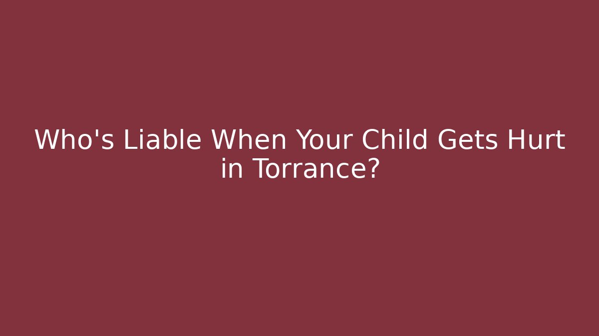 Who’s Liable When Your Child Gets Hurt in Torrance?