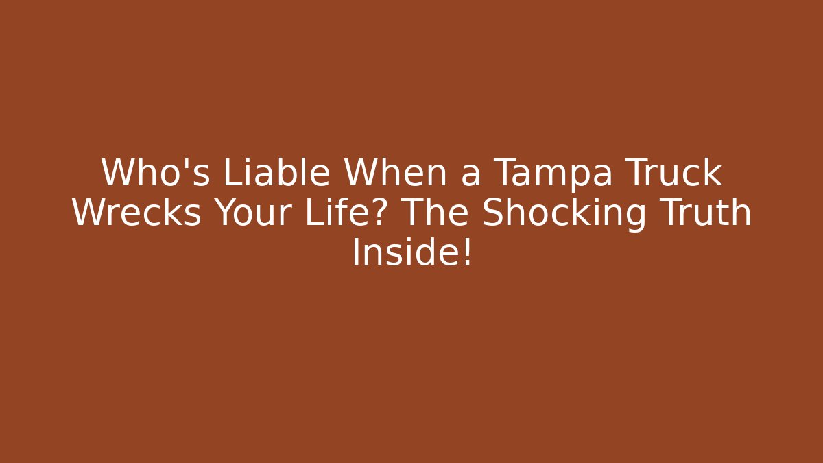Who’s Liable When a Tampa Truck Wrecks Your Life? The Shocking Truth Inside!