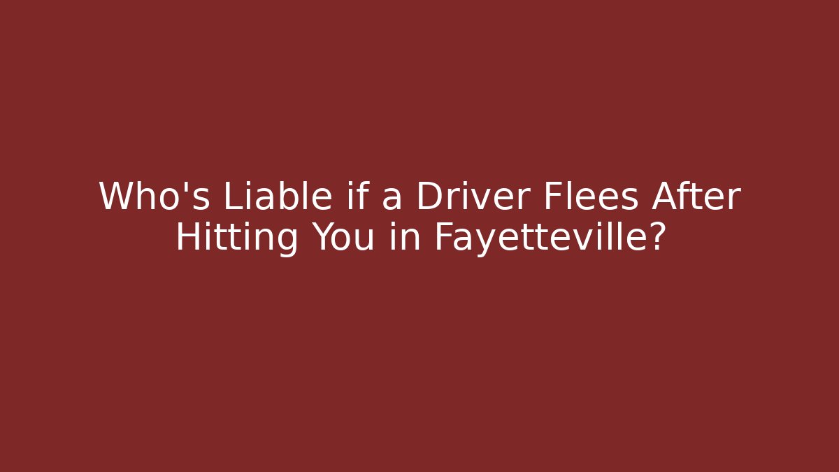 Who’s Liable if a Driver Flees After Hitting You in Fayetteville?