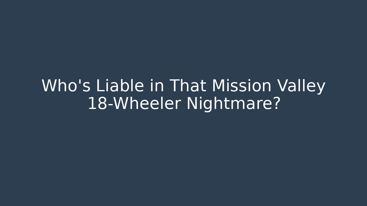 Who’s Liable in That Mission Valley 18-Wheeler Nightmare? - V Auction