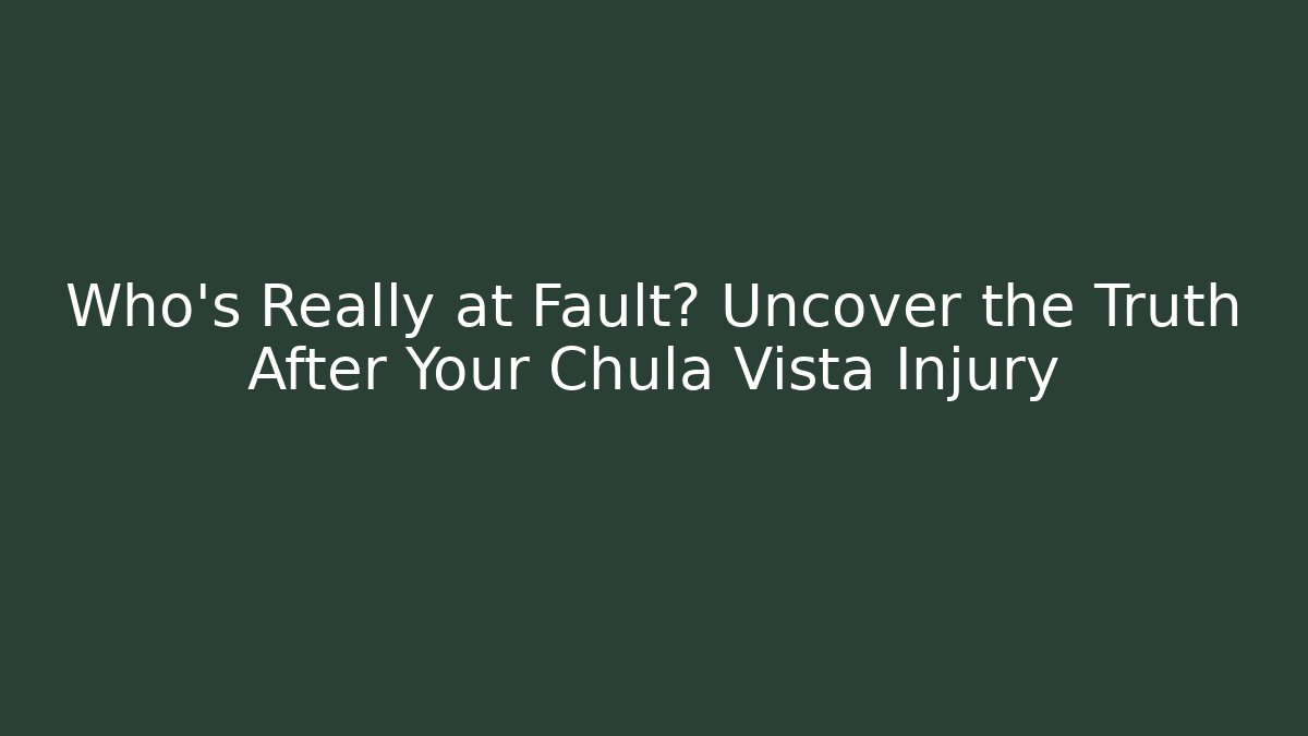 Who’s Really at Fault? Uncover the Truth After Your Chula Vista Injury