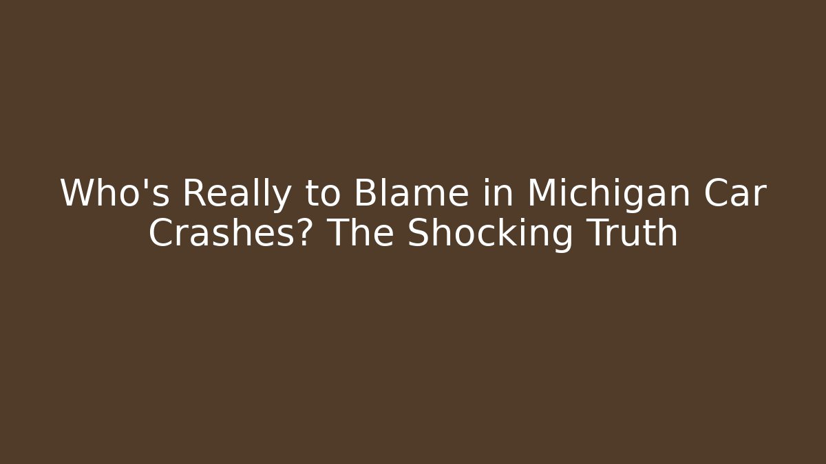 Who’s Really to Blame in Michigan Car Crashes? The Shocking Truth