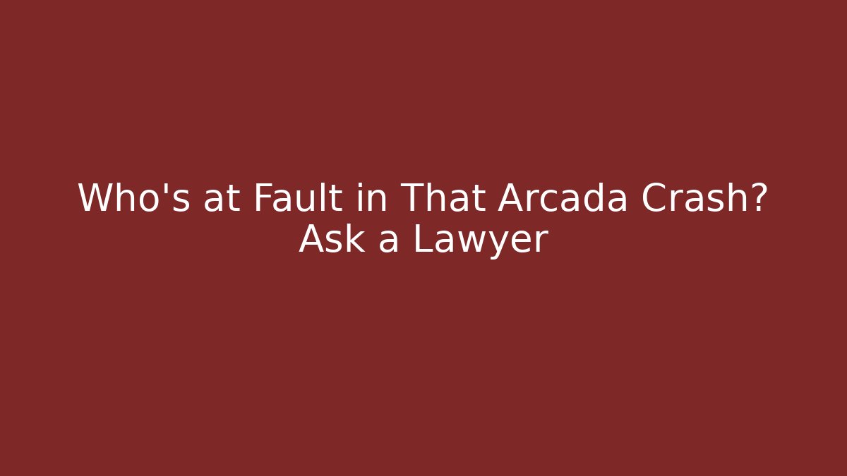 Who’s at Fault in That Arcada Crash? Ask a Lawyer