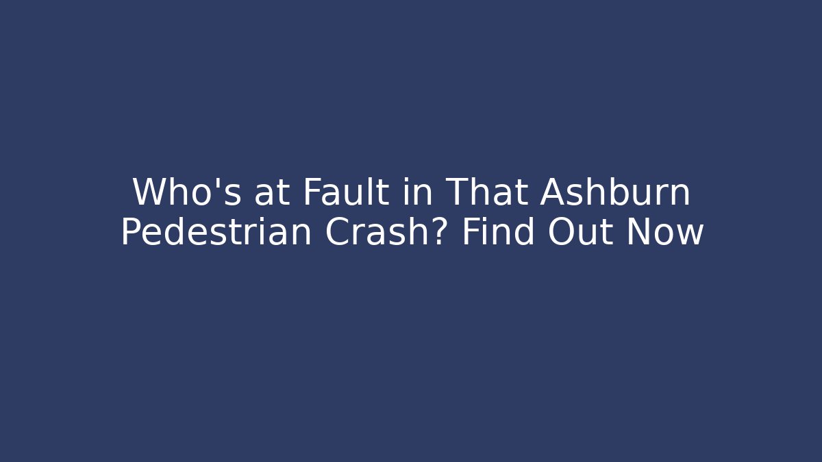 Who’s at Fault in That Ashburn Pedestrian Crash? Find Out Now