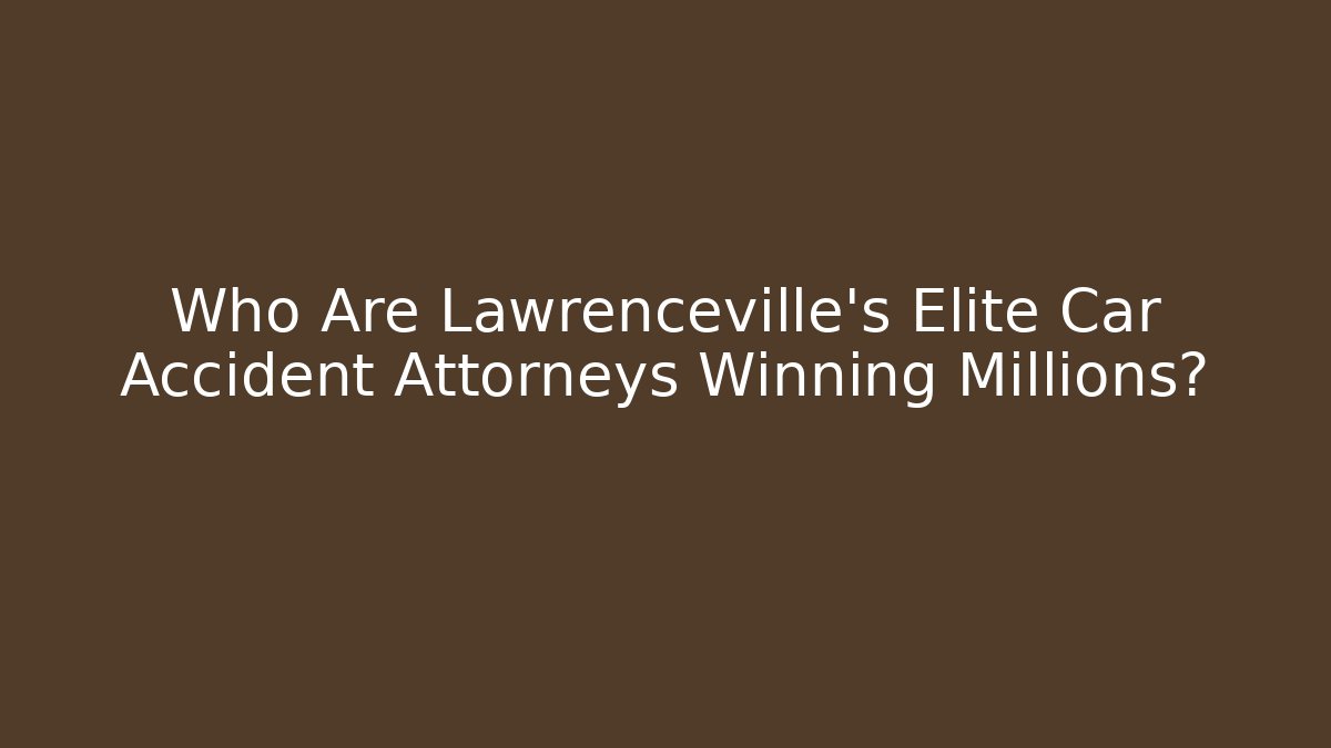 Who Are Lawrenceville's Elite Car Accident Attorneys Winning Millions?