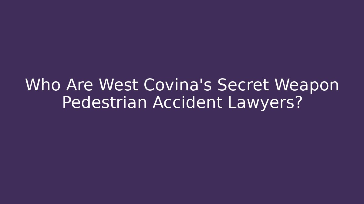 Who Are West Covina's Secret Weapon Pedestrian Accident Lawyers?