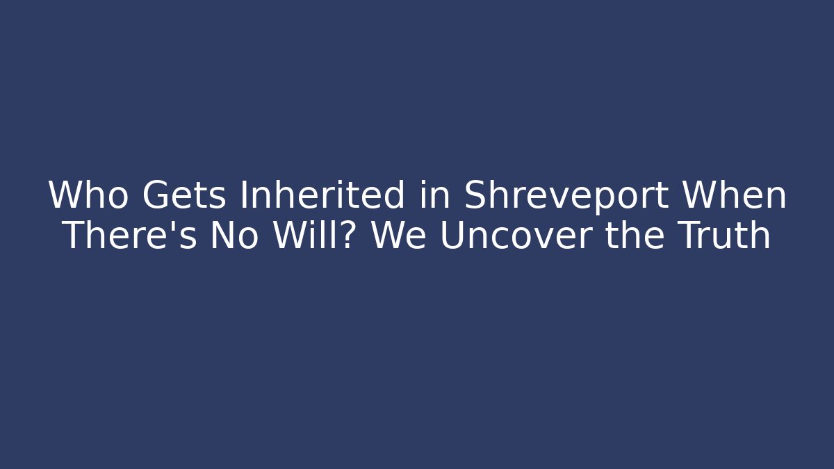 Who Gets Inherited in Shreveport When There's No Will? We Uncover the Truth