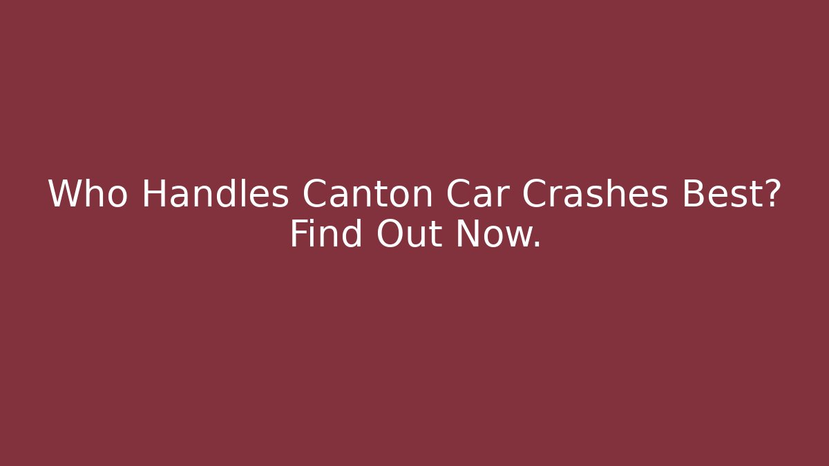 Who Handles Canton Car Crashes Best? Find Out Now.