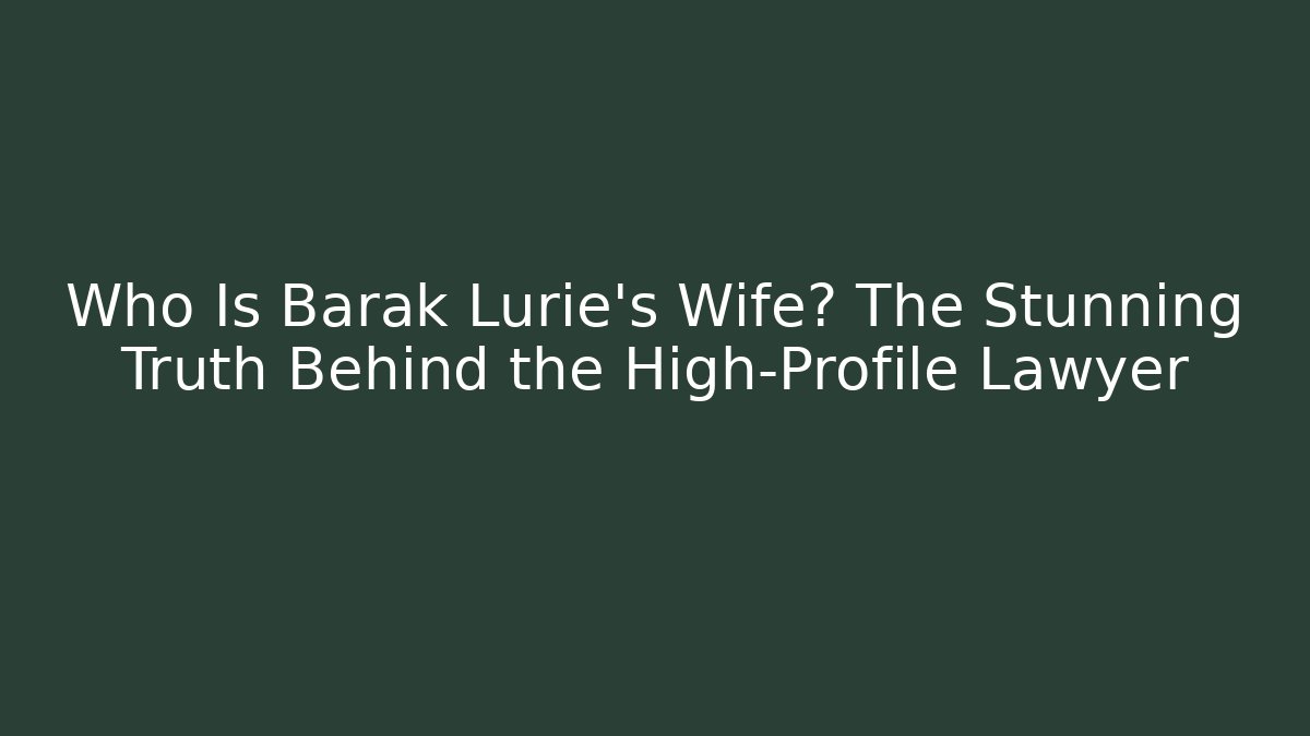 Who Is Barak Lurie's Wife? The Stunning Truth Behind the High-Profile Lawyer