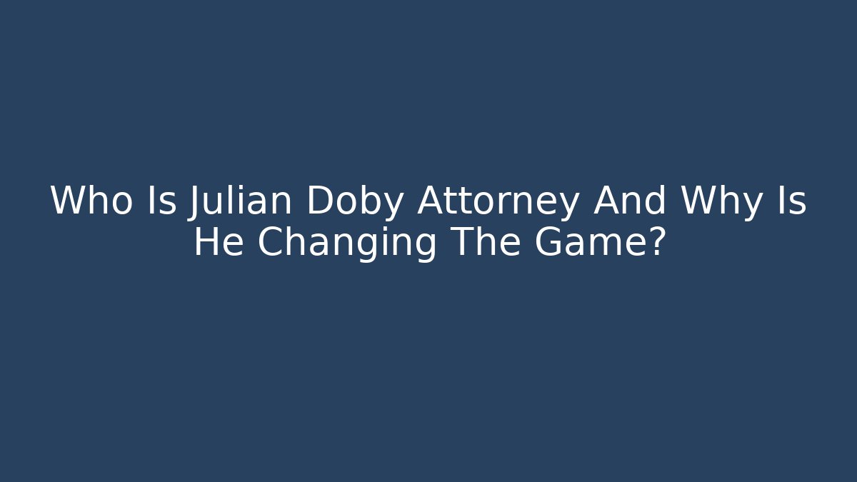 Who Is Julian Doby Attorney And Why Is He Changing The Game?