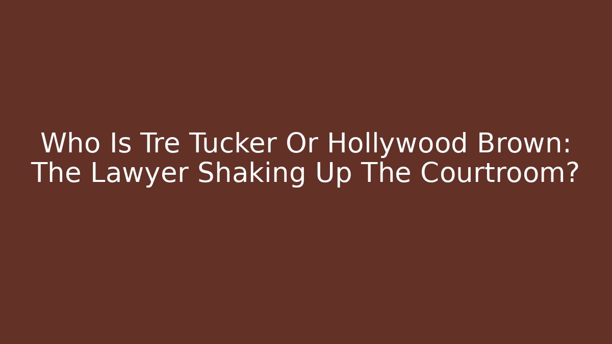 Who Is Tre Tucker Or Hollywood Brown: The Lawyer Shaking Up The Courtroom?