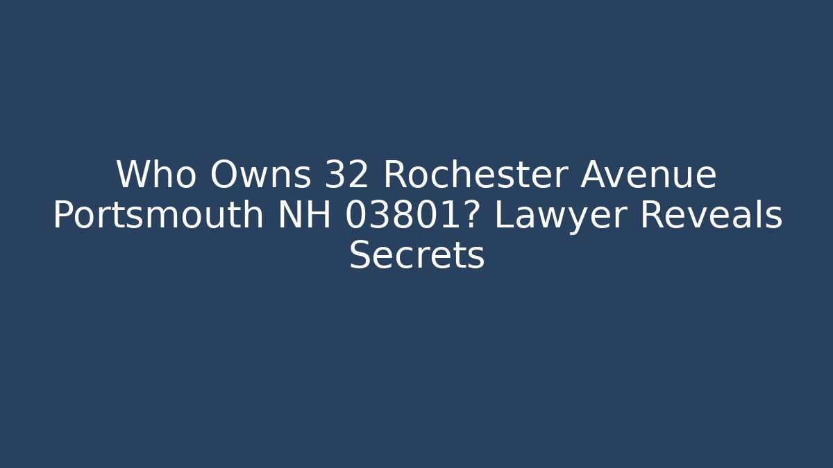 Who Owns 32 Rochester Avenue Portsmouth NH 03801? Lawyer Reveals Secrets