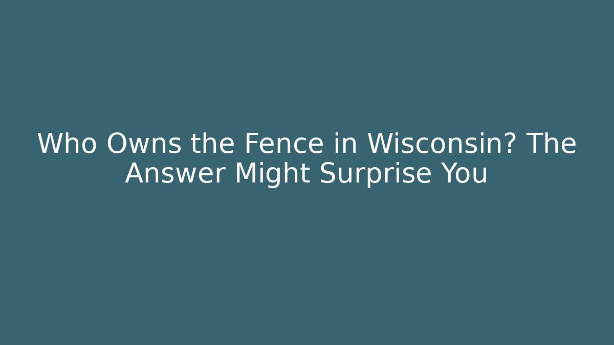 Who Owns the Fence in Wisconsin? The Answer Might Surprise You