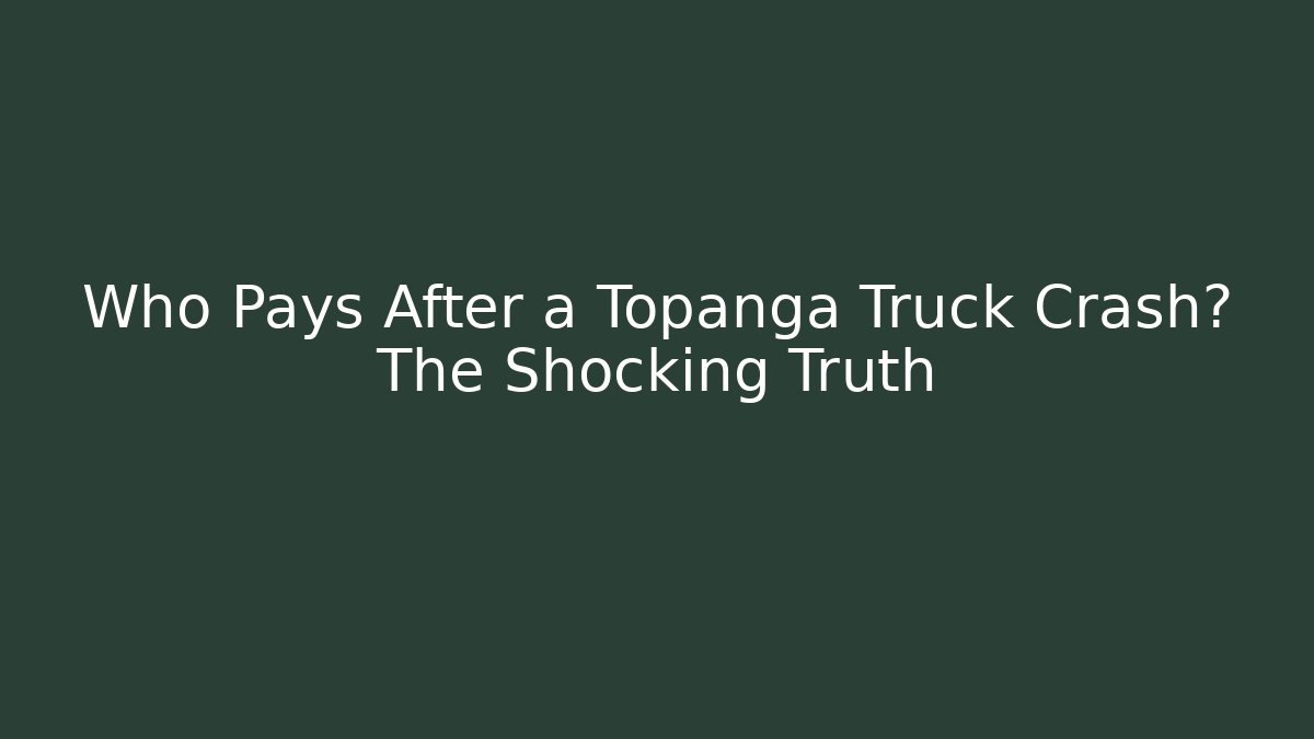 Who Pays After a Topanga Truck Crash? The Shocking Truth