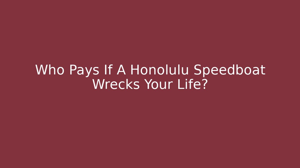 Who Pays If A Honolulu Speedboat Wrecks Your Life?