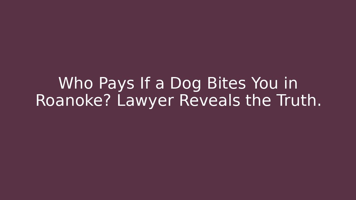 Who Pays If a Dog Bites You in Roanoke? Lawyer Reveals the Truth.