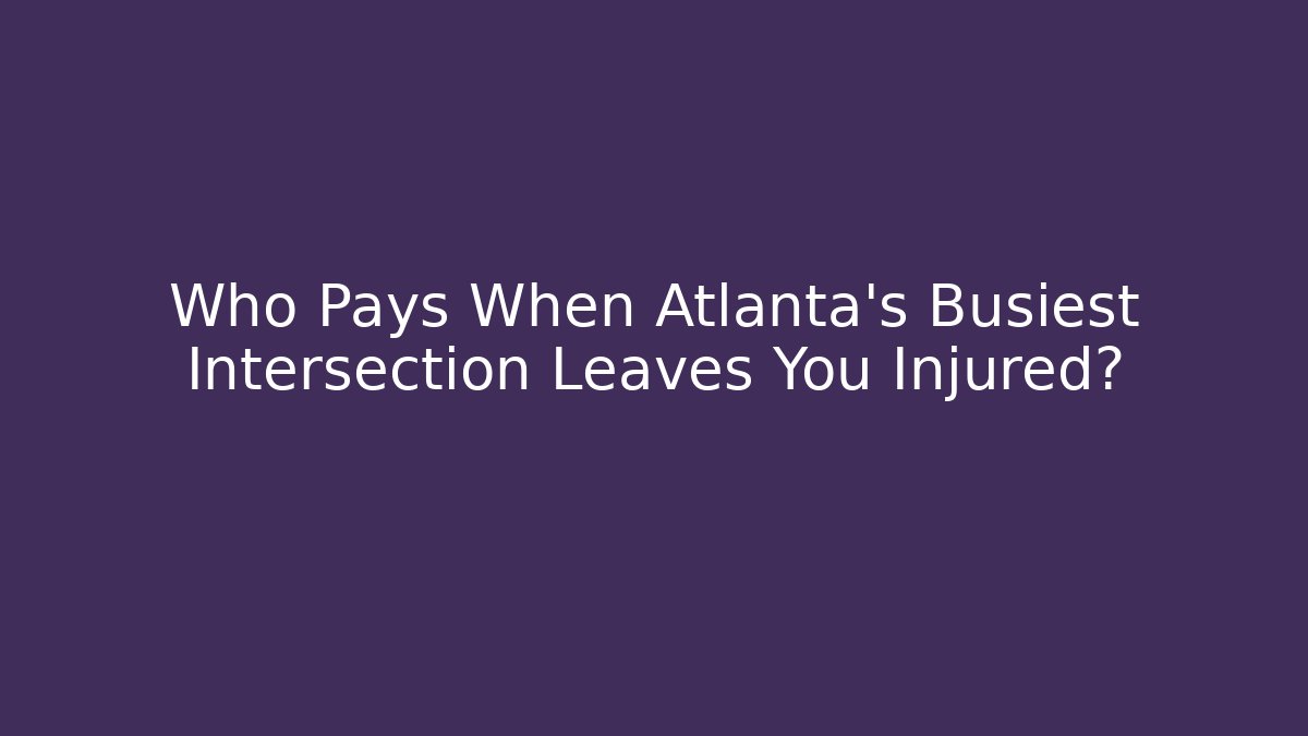Who Pays When Atlanta’s Busiest Intersection Leaves You Injured?