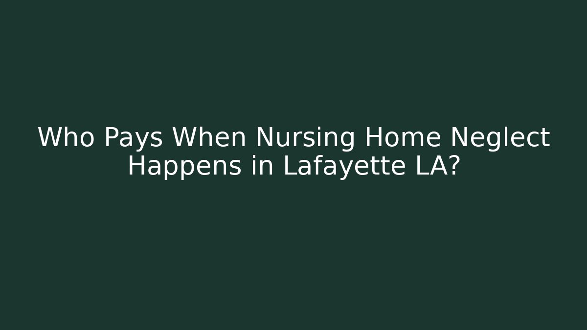 Who Pays When Nursing Home Neglect Happens in Lafayette LA?