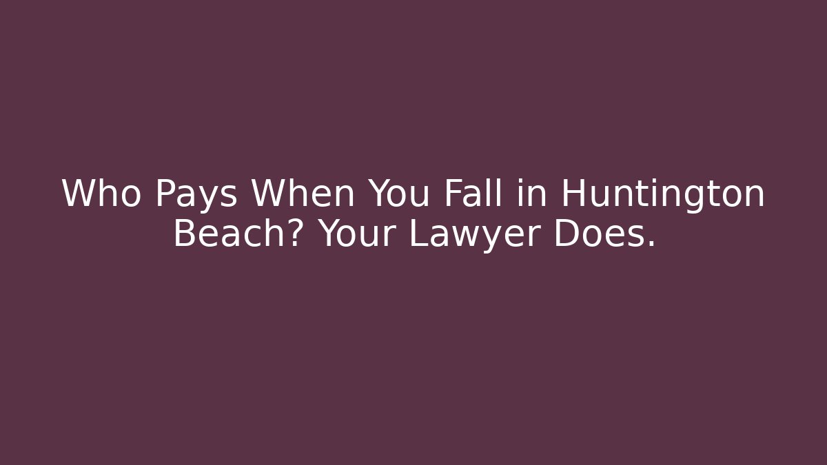 Who Pays When You Fall in Huntington Beach? Your Lawyer Does.