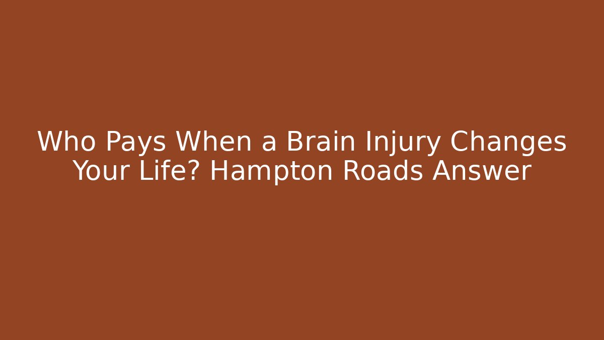Who Pays When a Brain Injury Changes Your Life? Hampton Roads Answer