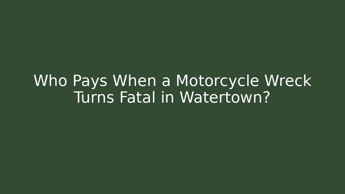 Who Pays When a Motorcycle Wreck Turns Fatal in Watertown?