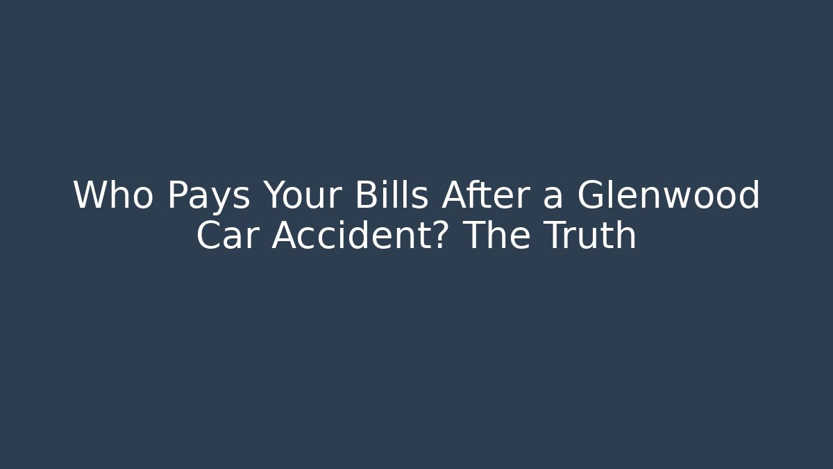 Who Pays Your Bills After a Glenwood Car Accident? The Truth