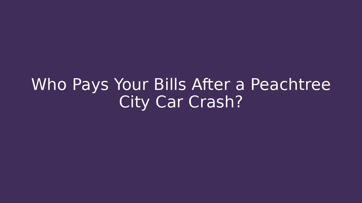 Who Pays Your Bills After a Peachtree City Car Crash?