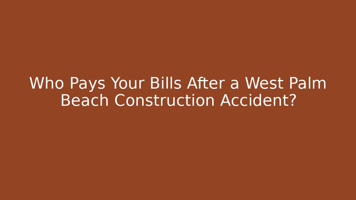 Who Pays Your Bills After a West Palm Beach Construction Accident?