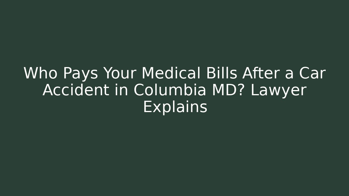 Who Pays Your Medical Bills After a Car Accident in Columbia MD? Lawyer Explains