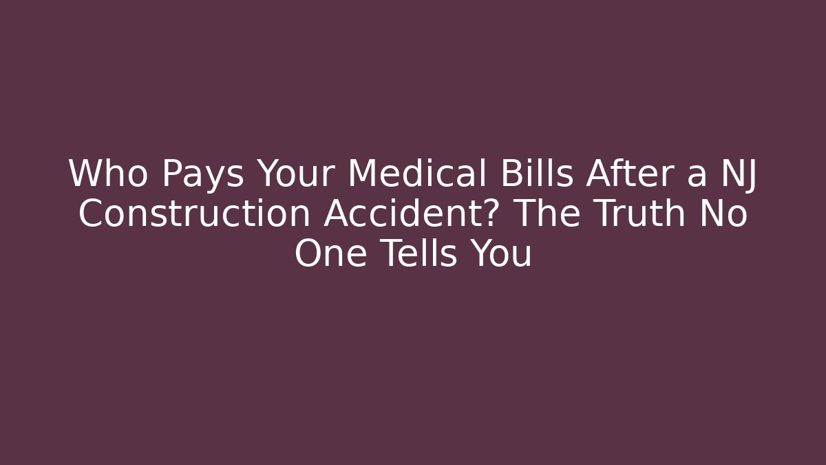 Who Pays Your Medical Bills After a NJ Construction Accident? The Truth No One Tells You