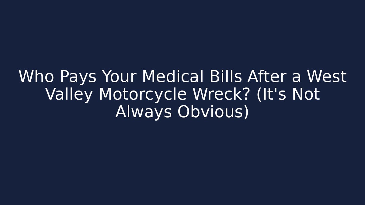 Who Pays Your Medical Bills After a West Valley Motorcycle Wreck? (It’s Not Always Obvious)