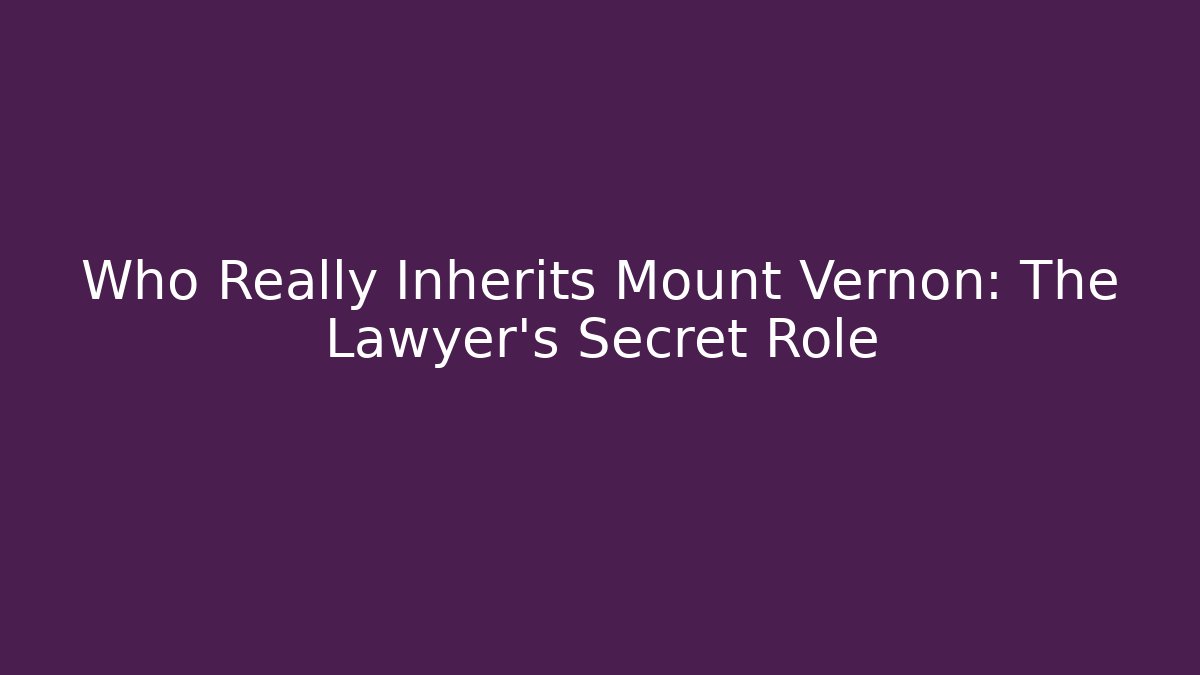 Who Really Inherits Mount Vernon: The Lawyer's Secret Role