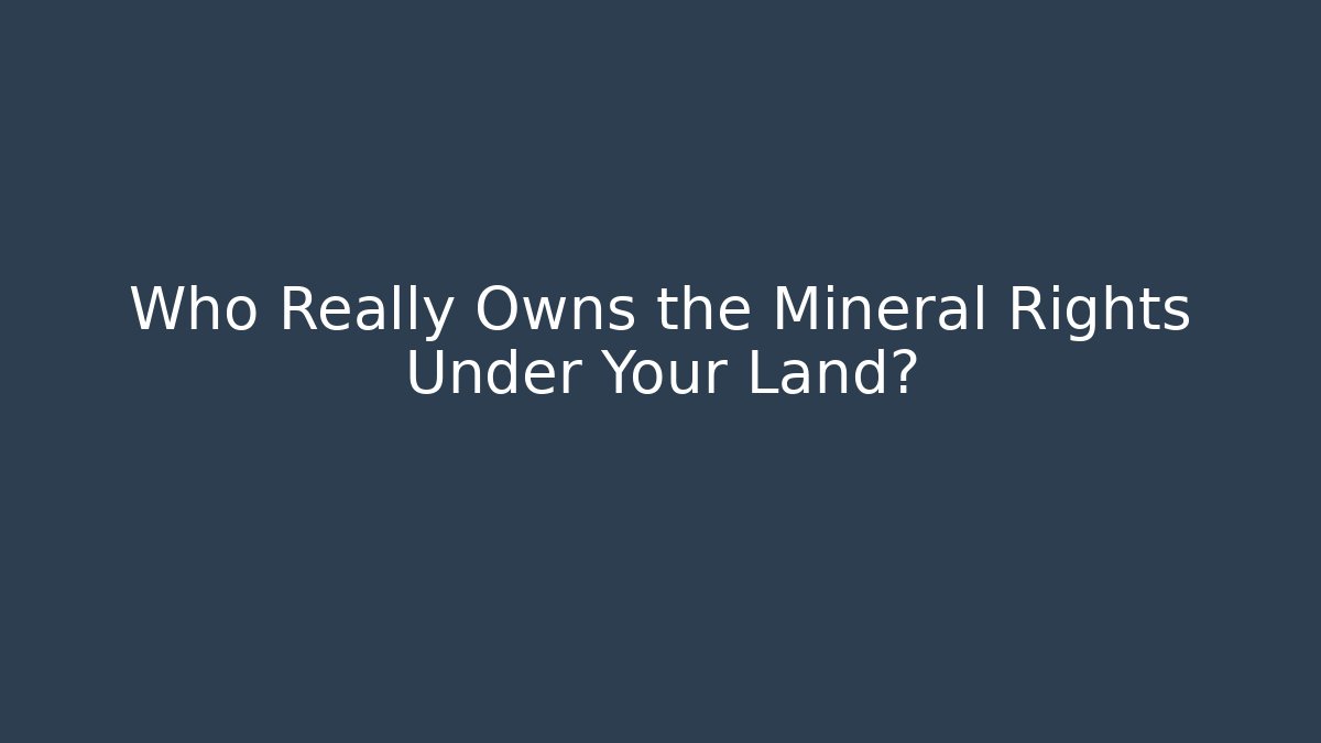 Who Really Owns the Mineral Rights Under Your Land?