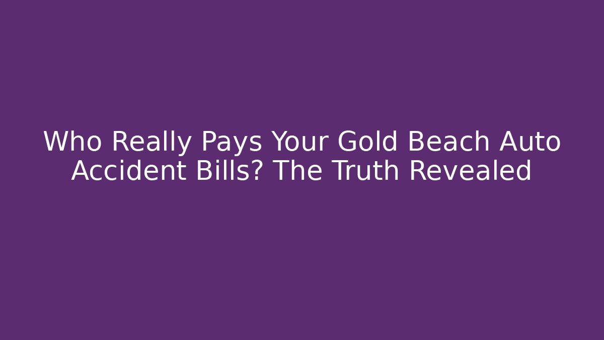 Who Really Pays Your Gold Beach Auto Accident Bills? The Truth Revealed