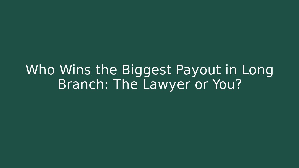 Who Wins the Biggest Payout in Long Branch: The Lawyer or You?