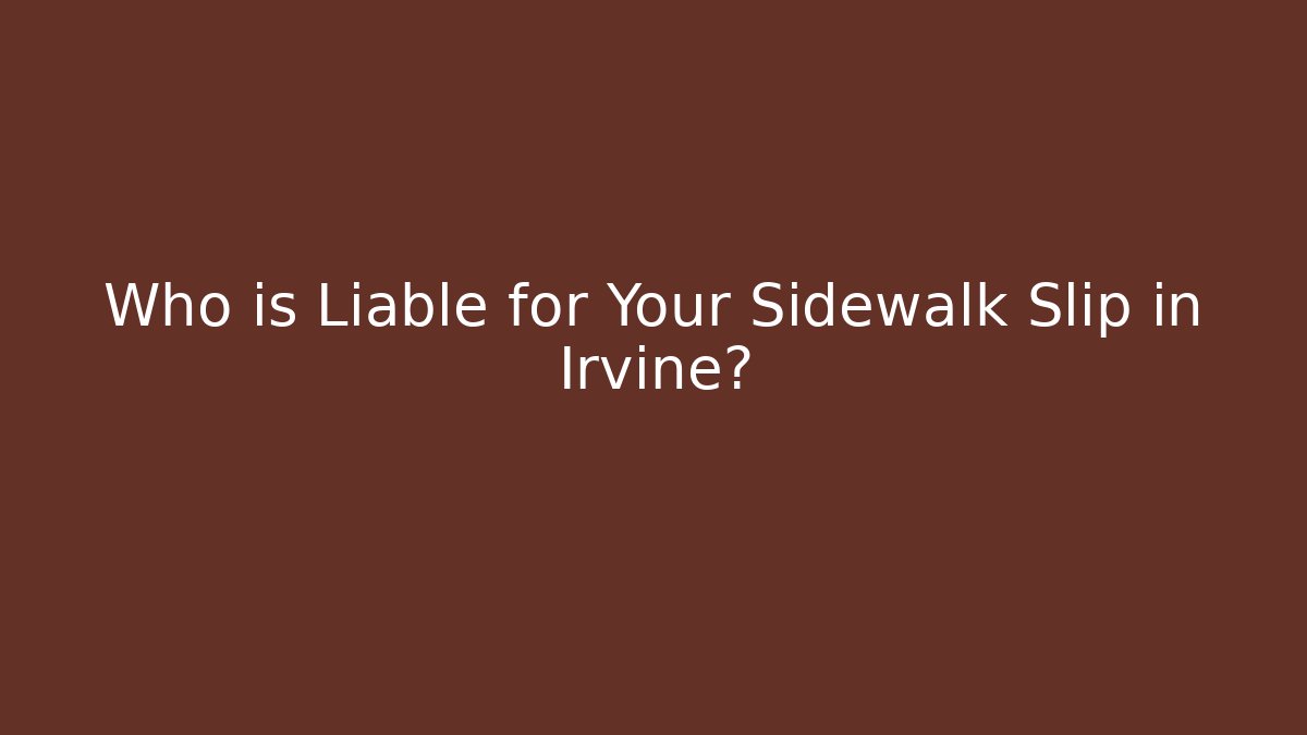 Who is Liable for Your Sidewalk Slip in Irvine?
