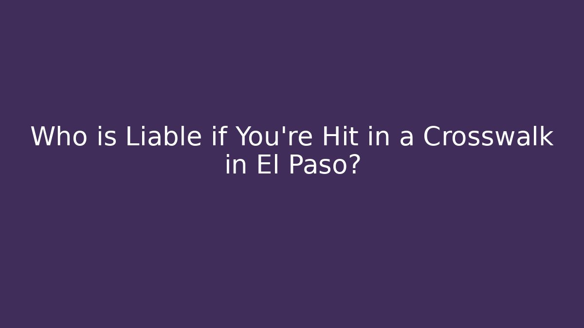 Who is Liable if You’re Hit in a Crosswalk in El Paso?