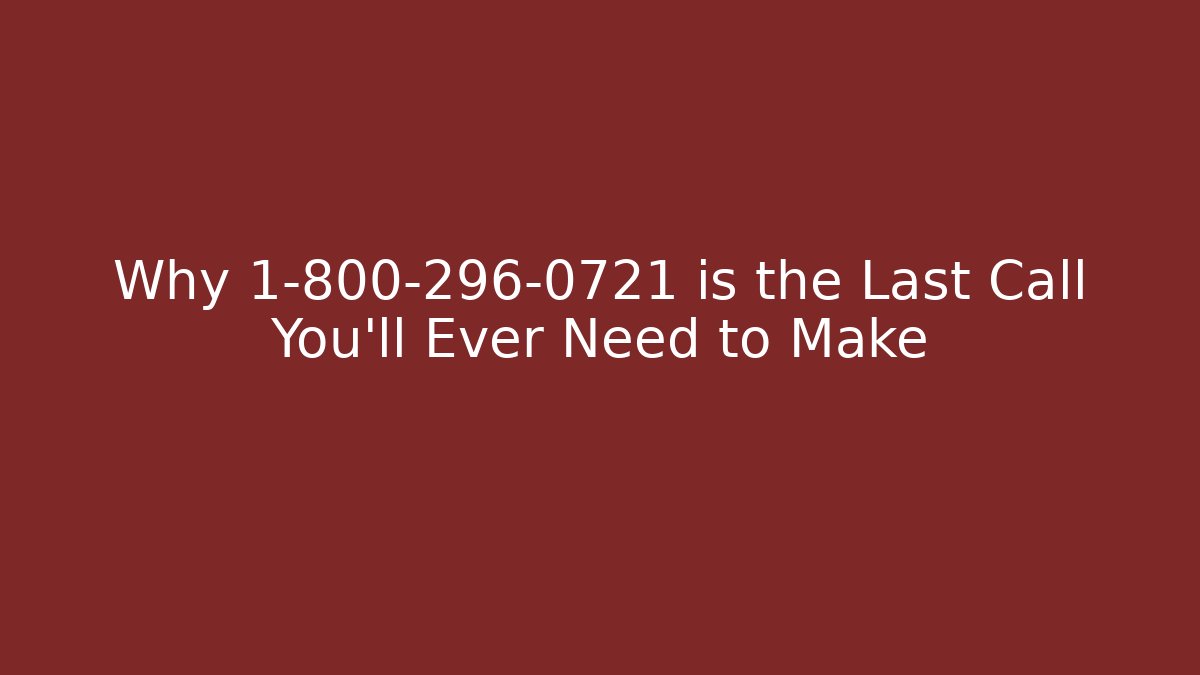 Why 1-800-296-0721 is the Last Call You'll Ever Need to Make