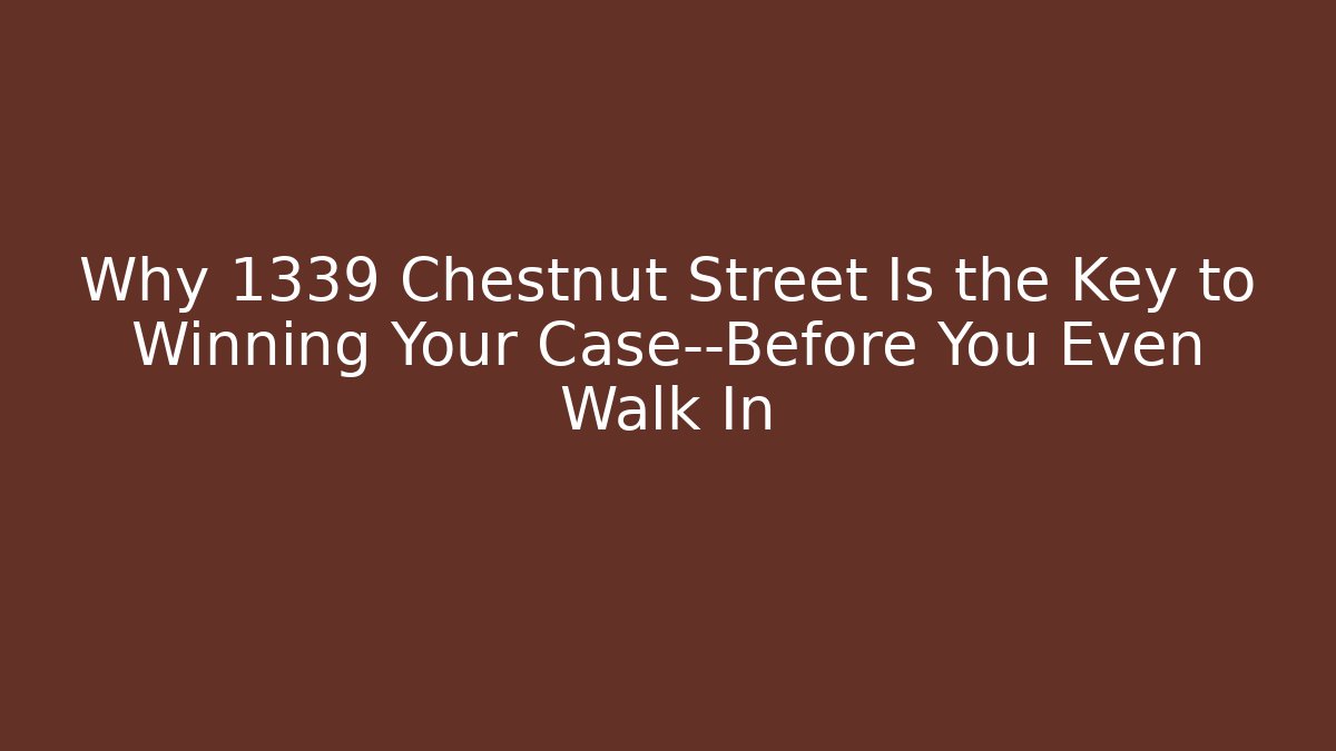 Why 1339 Chestnut Street Is the Key to Winning Your Case—Before You Even Walk In