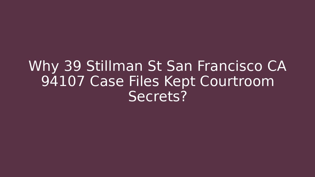 Why 39 Stillman St San Francisco CA 94107 Case Files Kept Courtroom Secrets? - V Auction