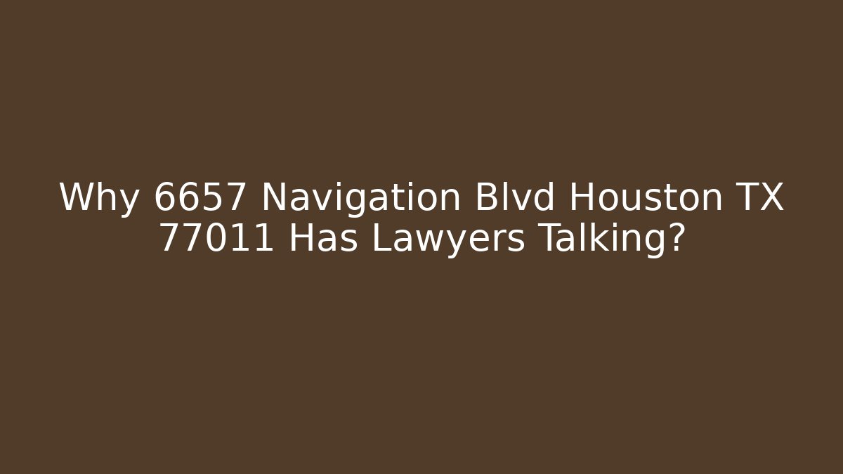 Why 6657 Navigation Blvd Houston TX 77011 Has Lawyers Talking?