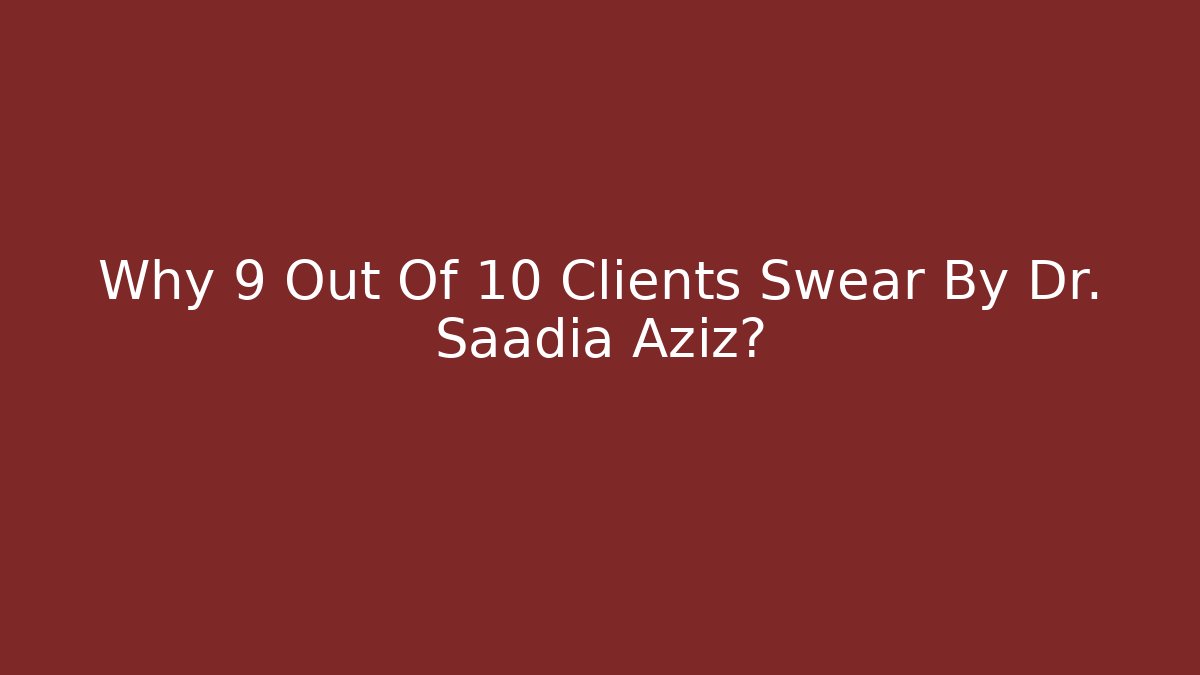Why 9 Out Of 10 Clients Swear By Dr. Saadia Aziz? - V Auction