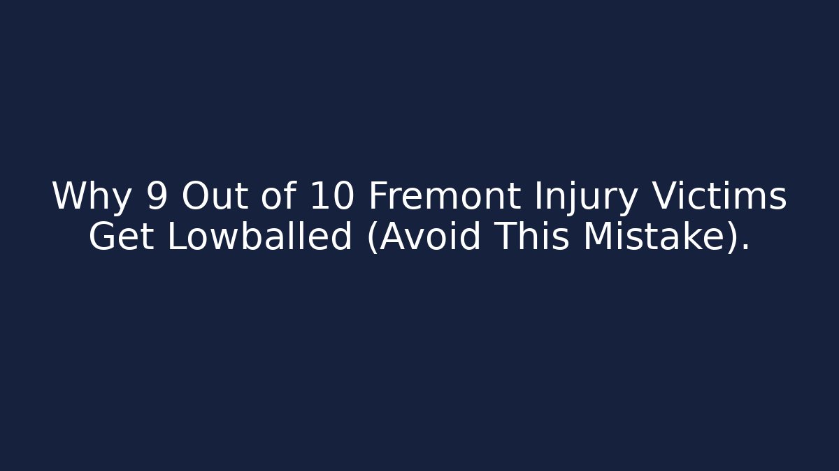 Why 9 Out of 10 Fremont Injury Victims Get Lowballed (Avoid This Mistake).