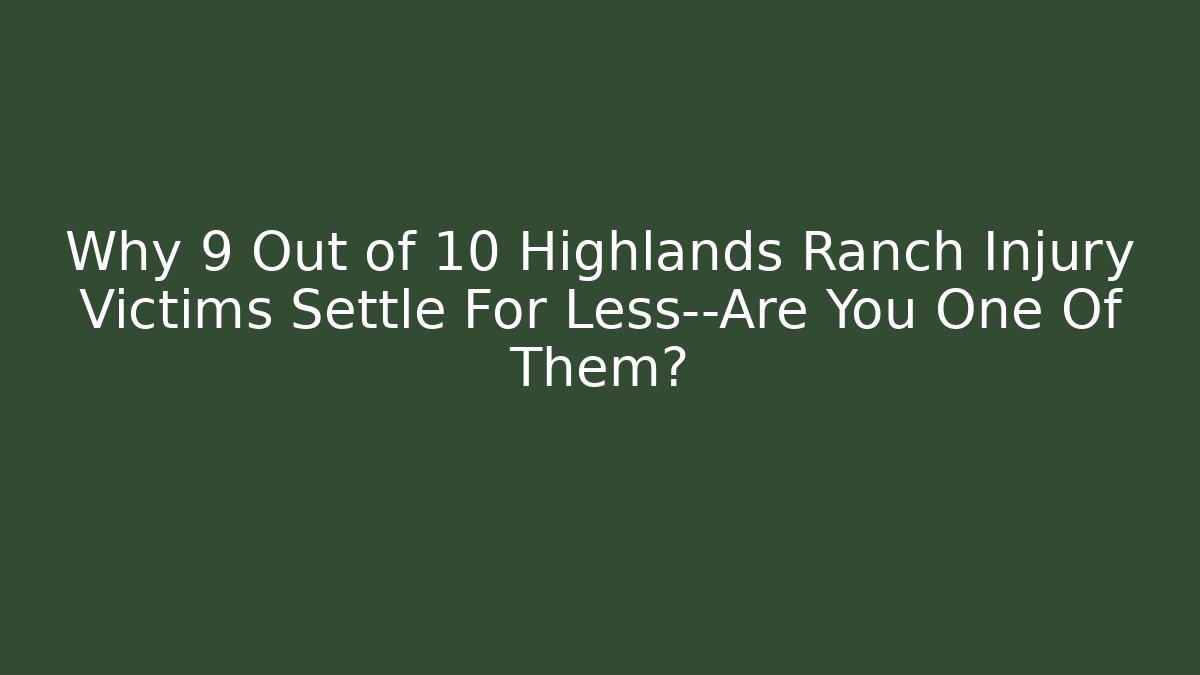 Why 9 Out of 10 Highlands Ranch Injury Victims Settle For Less—Are You One Of Them?