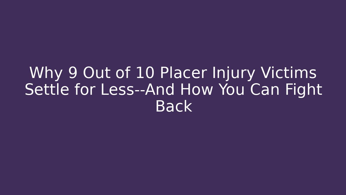 Why 9 Out of 10 Placer Injury Victims Settle for Less—And How You Can Fight Back