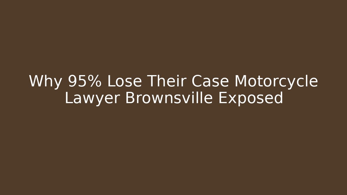 Why 95% Lose Their Case Motorcycle Lawyer Brownsville Exposed